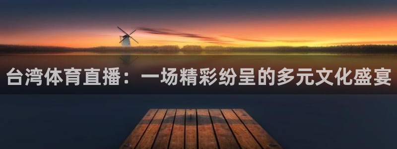 台湾体育直播：一场精彩纷呈的多元文化盛宴